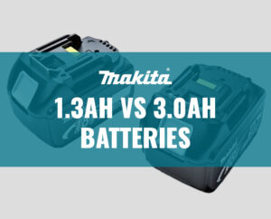 Makita 1.3Ah vs 3.0Ah Batteries