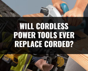 Will Cordless Power Tools Ever Replace Corded?