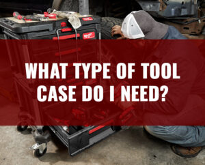 What Type of Tool Case do I need?